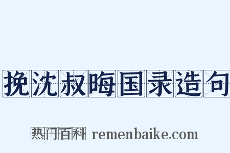 挽沈叔晦国录造句是什么意思的图片